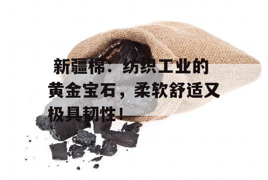  新疆棉：纺织工业的黄金宝石，柔软舒适又极具韧性！