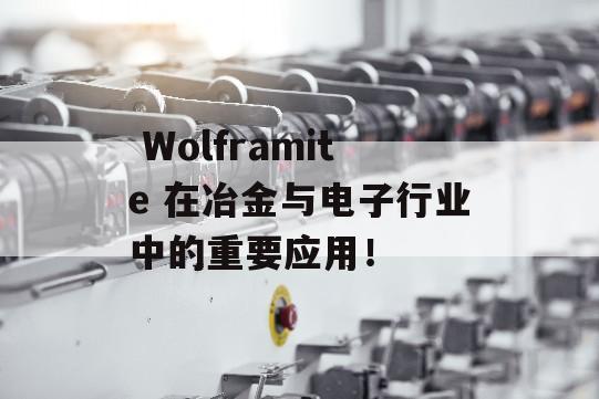  Wolframite 在冶金与电子行业中的重要应用！