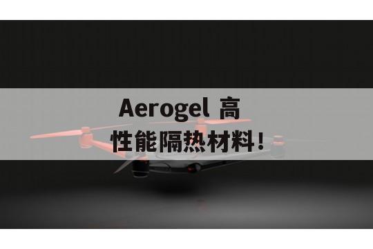  Aerogel 高性能隔热材料！