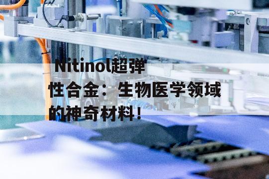  Nitinol超弹性合金：生物医学领域的神奇材料！