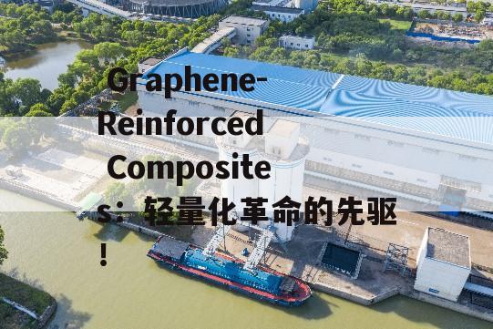  Graphene-Reinforced Composites：轻量化革命的先驱！