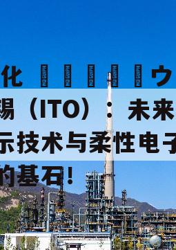  氧化 ایندیウム锡（ITO）：未来显示技术与柔性电子设备的基石！