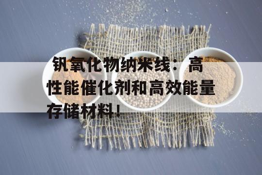  钒氧化物纳米线：高性能催化剂和高效能量存储材料！