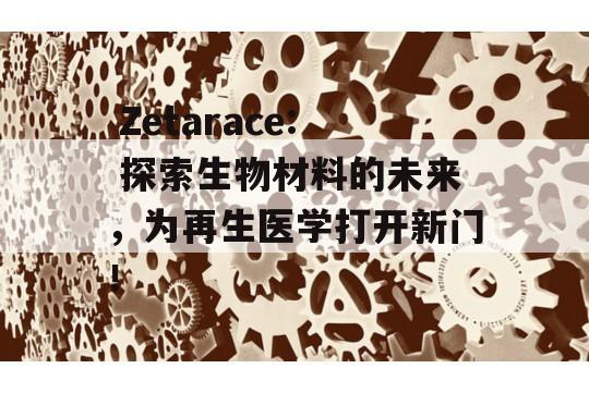  Zetarace: 探索生物材料的未来，为再生医学打开新门！