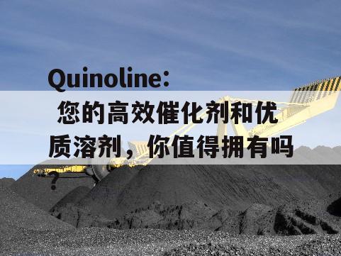 Quinoline: 您的高效催化剂和优质溶剂，你值得拥有吗？