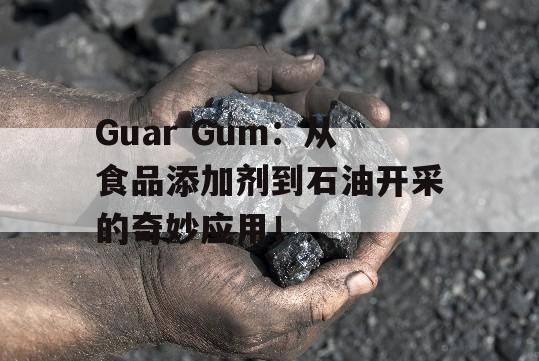 Guar Gum：从食品添加剂到石油开采的奇妙应用！