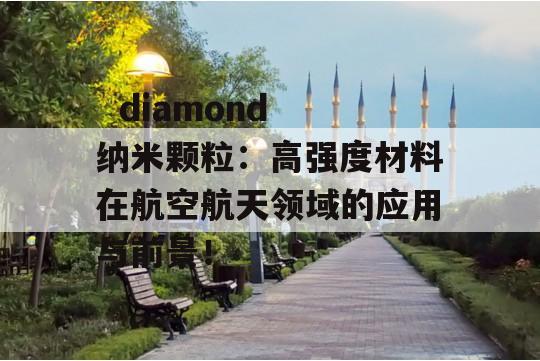   diamond 纳米颗粒：高强度材料在航空航天领域的应用与前景！