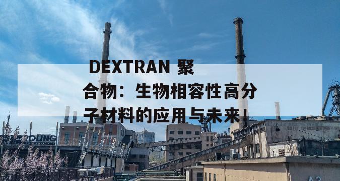  DEXTRAN 聚合物：生物相容性高分子材料的应用与未来！