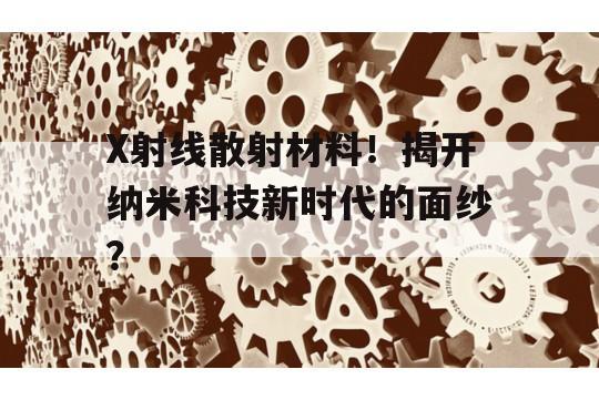 X射线散射材料！揭开纳米科技新时代的面纱？