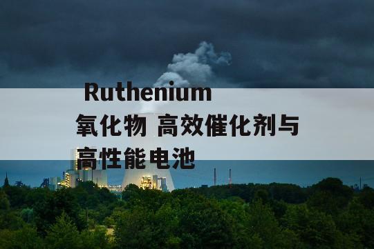  Ruthenium氧化物 高效催化剂与高性能电池