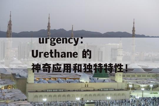   urgency：Urethane 的神奇应用和独特特性！