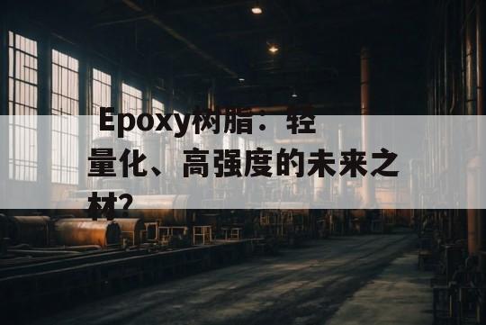  Epoxy树脂：轻量化、高强度的未来之材？