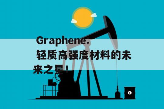  Graphene: 轻质高强度材料的未来之星！