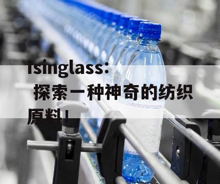 Isinglass: 探索一种神奇的纺织原料！