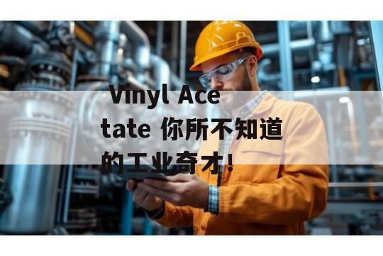  Vinyl Acetate 你所不知道的工业奇才！