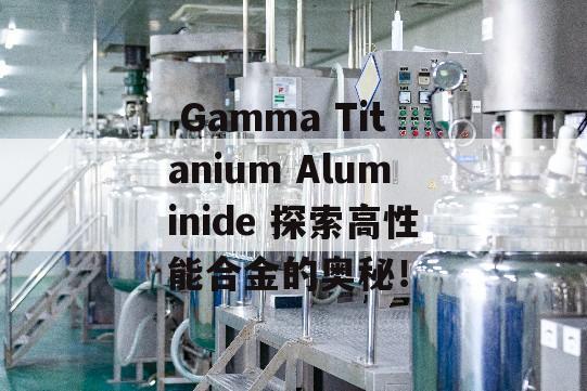  Gamma Titanium Aluminide 探索高性能合金的奥秘！