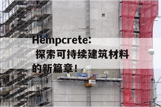 Hempcrete: 探索可持续建筑材料的新篇章！