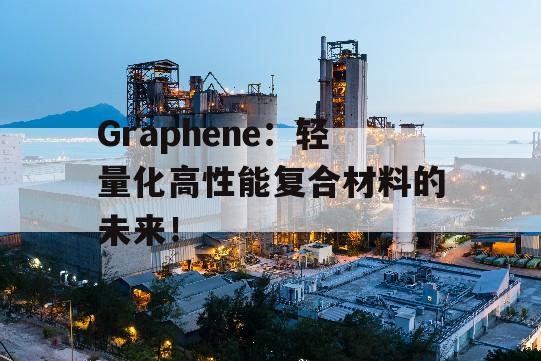 Graphene：轻量化高性能复合材料的未来！