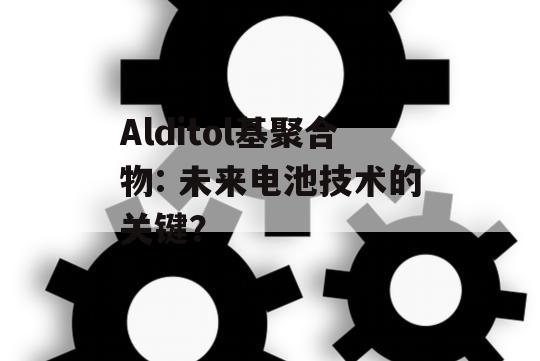 Alditol基聚合物: 未来电池技术的关键？