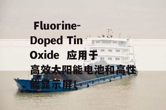  Fluorine-Doped Tin Oxide  应用于高效太阳能电池和高性能显示屏！