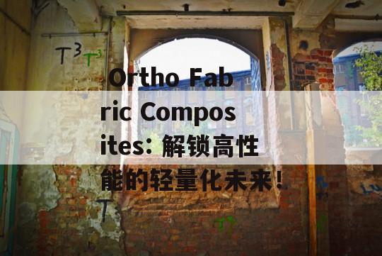  Ortho Fabric Composites: 解锁高性能的轻量化未来！