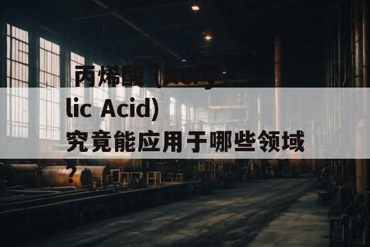  丙烯酸 (Acrylic Acid) 究竟能应用于哪些领域？