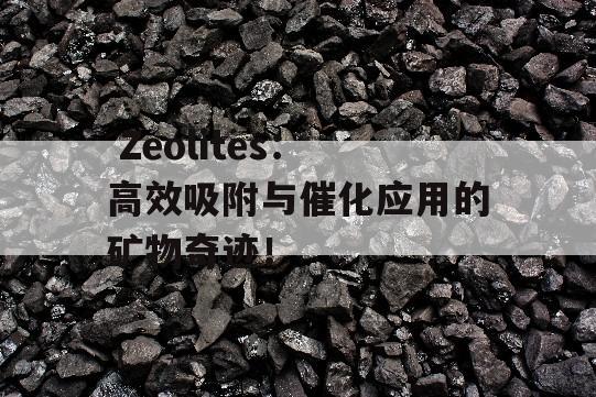  Zeolites：高效吸附与催化应用的矿物奇迹！