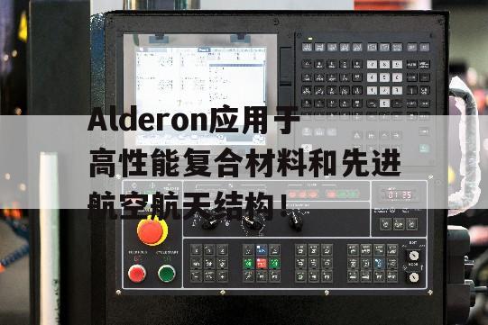 Alderon应用于高性能复合材料和先进航空航天结构！