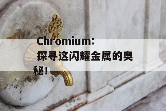  Chromium: 探寻这闪耀金属的奥秘！