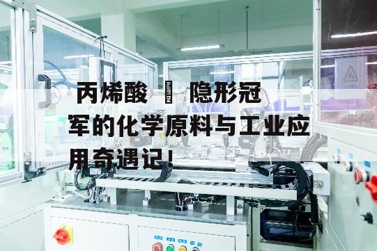  丙烯酸 – 隐形冠军的化学原料与工业应用奇遇记！