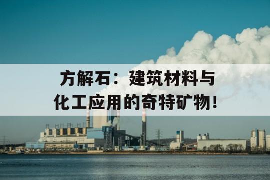  方解石：建筑材料与化工应用的奇特矿物！