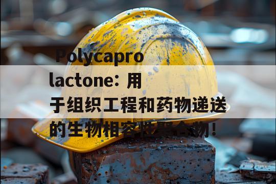  Polycaprolactone: 用于组织工程和药物递送的生物相容性聚合物！