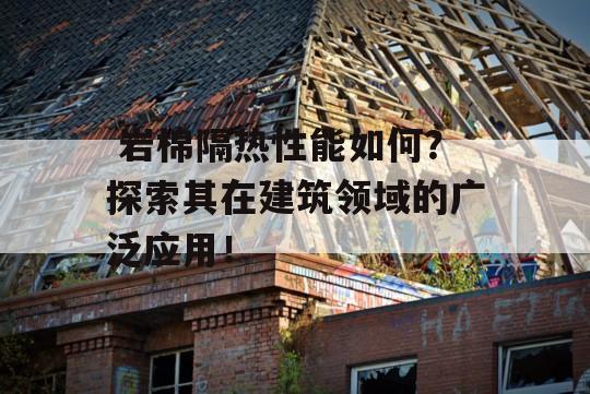  岩棉隔热性能如何？探索其在建筑领域的广泛应用！