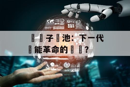  鉀離子電池：下一代儲能革命的關鍵？