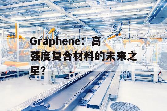 Graphene：高强度复合材料的未来之星？