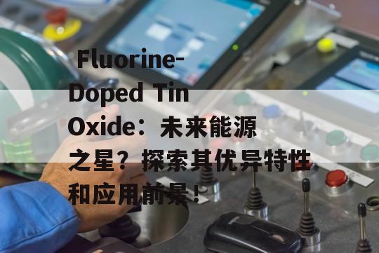  Fluorine-Doped Tin Oxide：未来能源之星？探索其优异特性和应用前景！