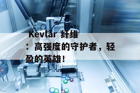  Kevlar 纤维：高强度的守护者，轻盈的英雄！