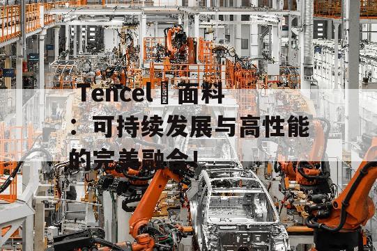  Tencel®面料：可持续发展与高性能的完美融合！