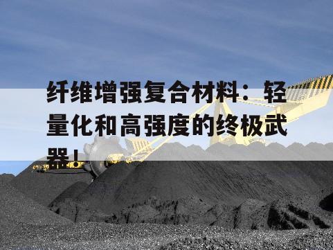 纤维增强复合材料：轻量化和高强度的终极武器！