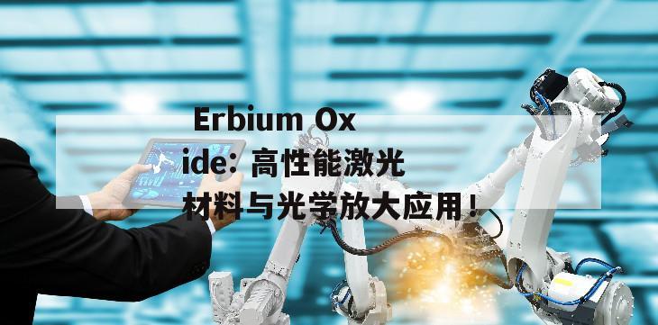  Erbium Oxide: 高性能激光材料与光学放大应用！