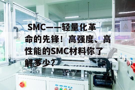  SMC——轻量化革命的先锋！高强度、高性能的SMC材料你了解多少？