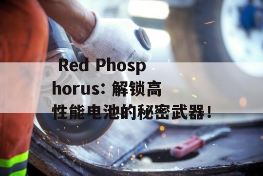  Red Phosphorus: 解锁高性能电池的秘密武器！