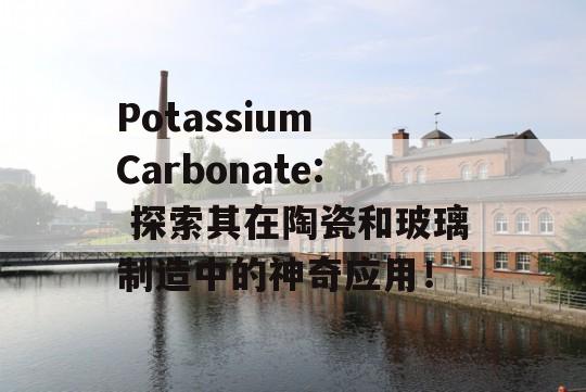 Potassium Carbonate: 探索其在陶瓷和玻璃制造中的神奇应用！