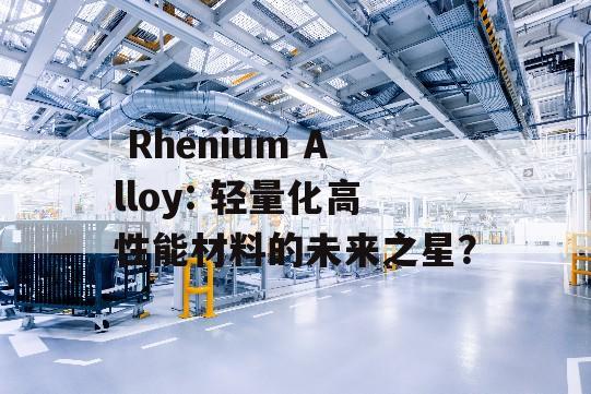  Rhenium Alloy: 轻量化高性能材料的未来之星？