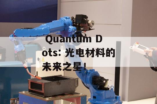  Quantum Dots: 光电材料的未来之星！