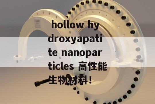  hollow hydroxyapatite nanoparticles 高性能生物材料！