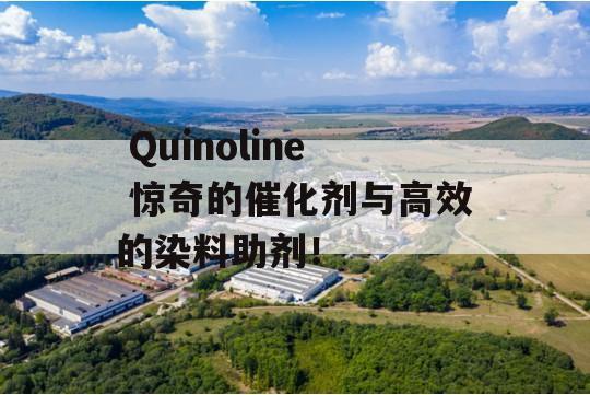  Quinoline 惊奇的催化剂与高效的染料助剂！