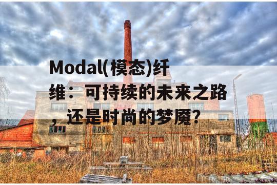 Modal(模态)纤维：可持续的未来之路，还是时尚的梦魇？