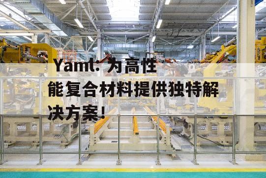  Yaml: 为高性能复合材料提供独特解决方案！