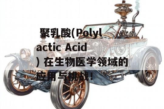  聚乳酸(Polylactic Acid) 在生物医学领域的应用与挑战！